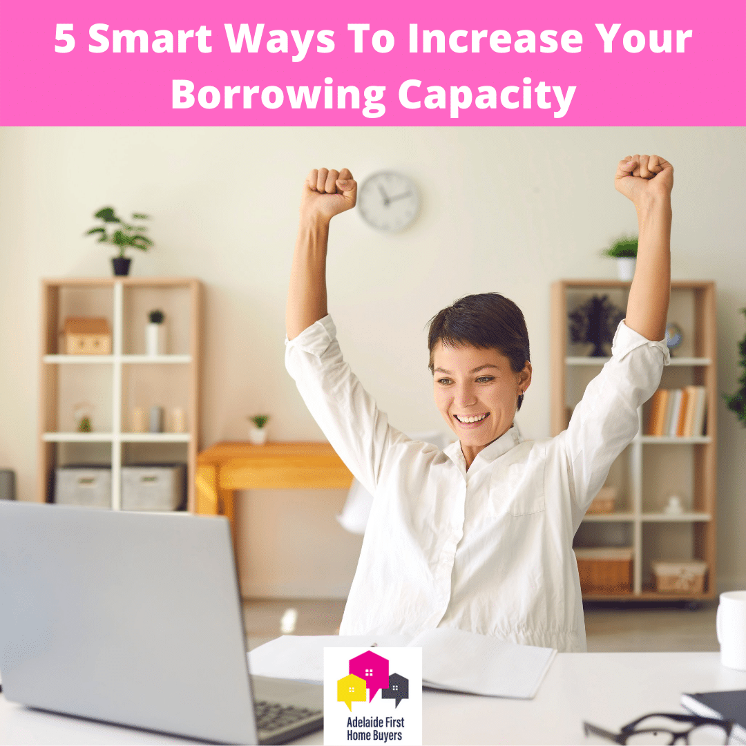 5 Smart Ways To Increase Your Borrowing Capacity Adelaide First Home